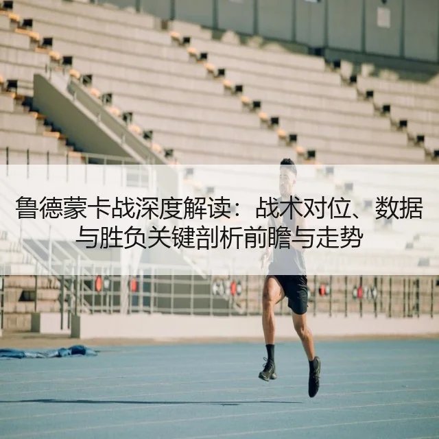 鲁德蒙卡战深度解读：战术对位、数据与胜负关键剖析前瞻与走势